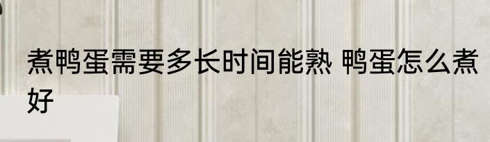 煮鸭蛋需要多长时间能熟 鸭蛋怎么煮好