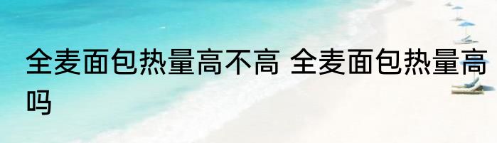 全麦面包热量高不高 全麦面包热量高吗