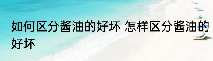 如何区分酱油的好坏 怎样区分酱油的好坏