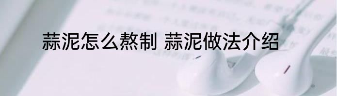 蒜泥怎么熬制 蒜泥做法介绍