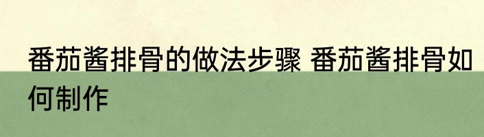 番茄酱排骨的做法步骤 番茄酱排骨如何制作