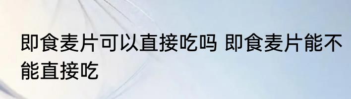 即食麦片可以直接吃吗 即食麦片能不能直接吃