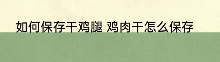 如何保存干鸡腿 鸡肉干怎么保存