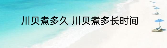 川贝煮多久 川贝煮多长时间