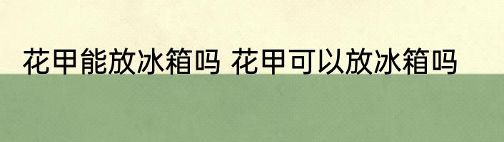 花甲能放冰箱吗 花甲可以放冰箱吗