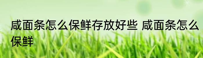 咸面条怎么保鲜存放好些 咸面条怎么保鲜