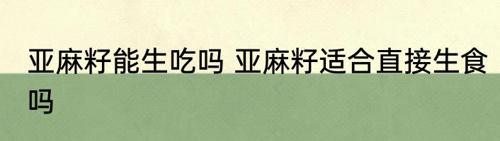亚麻籽能生吃吗 亚麻籽适合直接生食吗