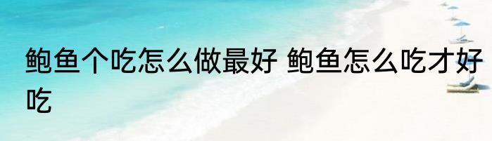 鲍鱼个吃怎么做最好 鲍鱼怎么吃才好吃