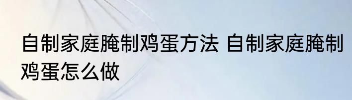 自制家庭腌制鸡蛋方法 自制家庭腌制鸡蛋怎么做