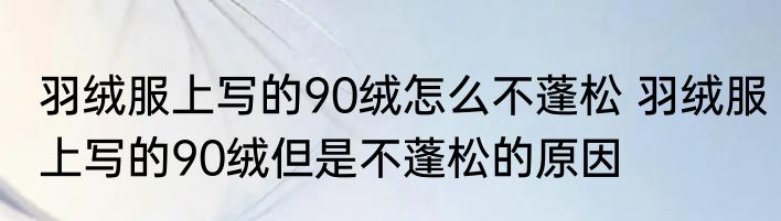羽绒服上写的90绒怎么不蓬松 羽绒服上写的90绒但是不蓬松的原因