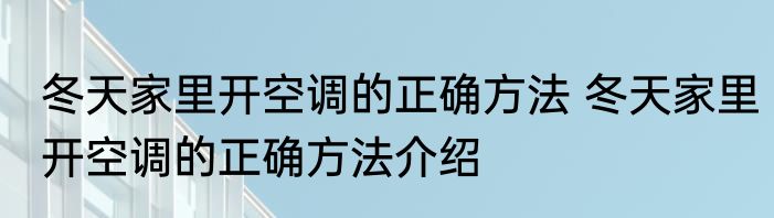 冬天家里开空调的正确方法 冬天家里开空调的正确方法介绍