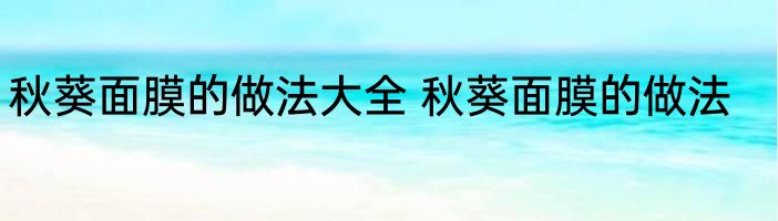 秋葵面膜的做法大全 秋葵面膜的做法
