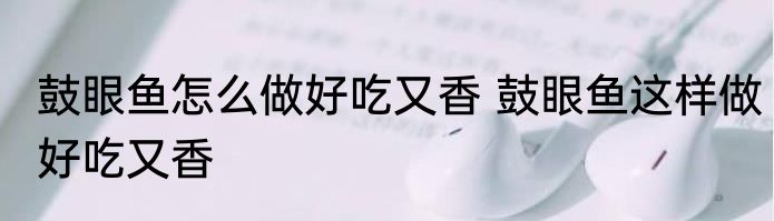 鼓眼鱼怎么做好吃又香 鼓眼鱼这样做好吃又香