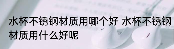 水杯不锈钢材质用哪个好 水杯不锈钢材质用什么好呢