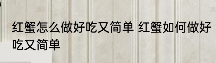 红蟹怎么做好吃又简单 红蟹如何做好吃又简单
