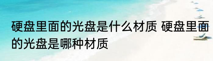 硬盘里面的光盘是什么材质 硬盘里面的光盘是哪种材质