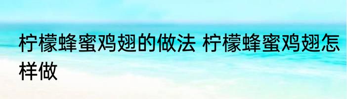 柠檬蜂蜜鸡翅的做法 柠檬蜂蜜鸡翅怎样做