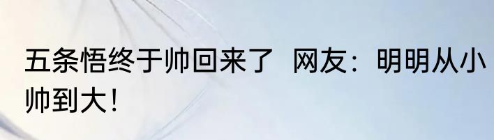 五条悟终于帅回来了  网友：明明从小帅到大！