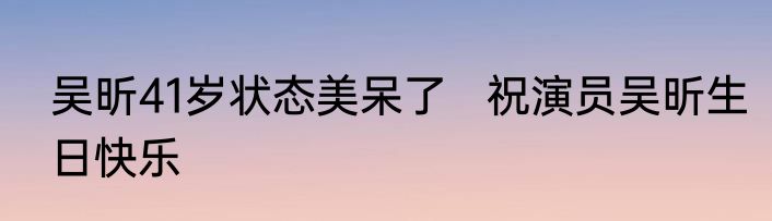 吴昕41岁状态美呆了   祝演员吴昕生日快乐