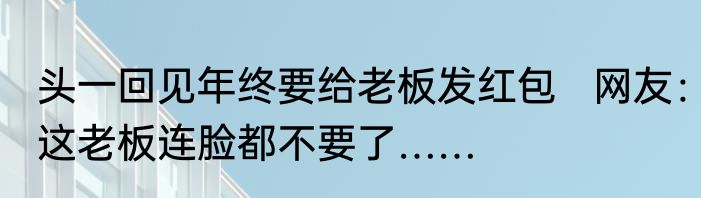 头一回见年终要给老板发红包   网友：这老板连脸都不要了……