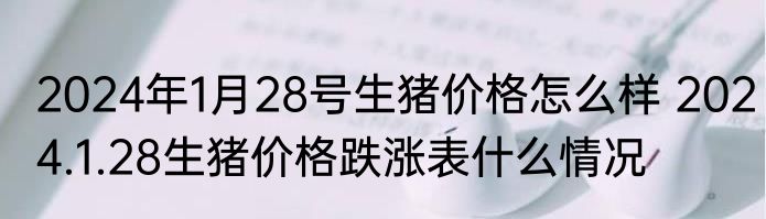 2024年1月28号生猪价格怎么样 2024.1.28生猪价格跌涨表什么情况