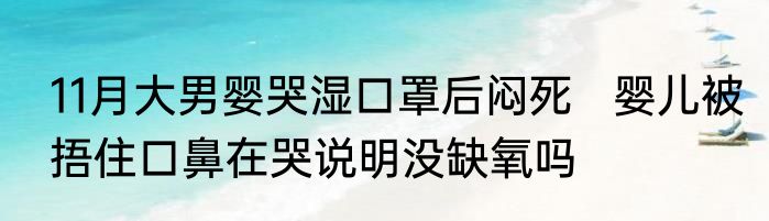 11月大男婴哭湿口罩后闷死   婴儿被捂住口鼻在哭说明没缺氧吗