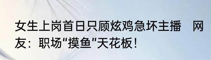 女生上岗首日只顾炫鸡急坏主播   网友：职场“摸鱼”天花板！