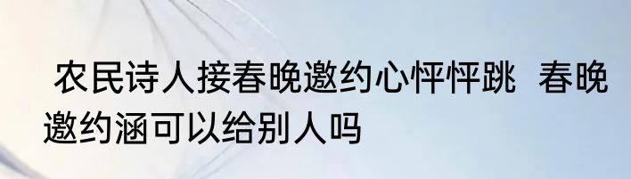  农民诗人接春晚邀约心怦怦跳  春晚邀约涵可以给别人吗