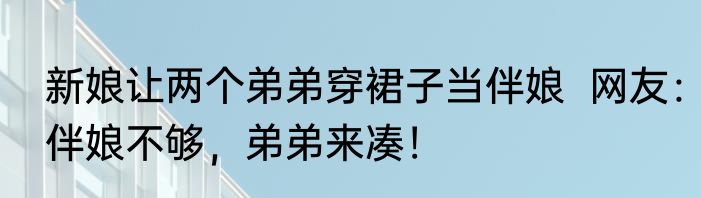 新娘让两个弟弟穿裙子当伴娘  网友：伴娘不够，弟弟来凑！