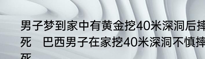 男子梦到家中有黄金挖40米深洞后摔死   巴西男子在家挖40米深洞不慎摔死