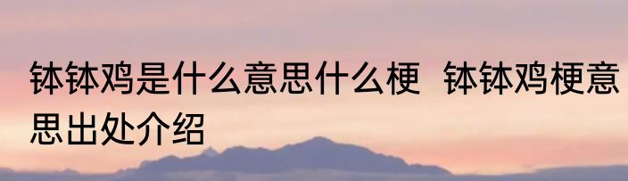 钵钵鸡是什么意思什么梗  钵钵鸡梗意思出处介绍