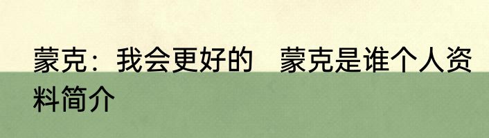 蒙克：我会更好的   蒙克是谁个人资料简介