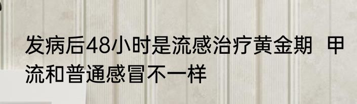 发病后48小时是流感治疗黄金期  甲流和普通感冒不一样