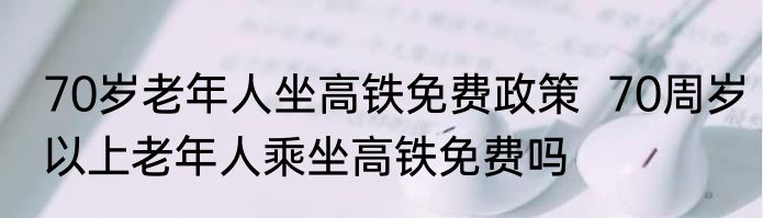70岁老年人坐高铁免费政策  70周岁以上老年人乘坐高铁免费吗