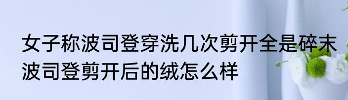  女子称波司登穿洗几次剪开全是碎末  波司登剪开后的绒怎么样