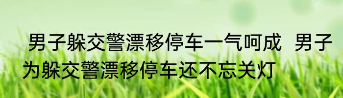  男子躲交警漂移停车一气呵成  男子为躲交警漂移停车还不忘关灯