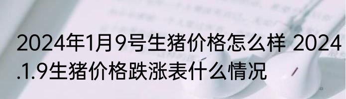 2024年1月9号生猪价格怎么样 2024.1.9生猪价格跌涨表什么情况