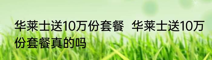 华莱士送10万份套餐  华莱士送10万份套餐真的吗