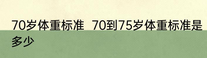 70岁体重标准  70到75岁体重标准是多少 