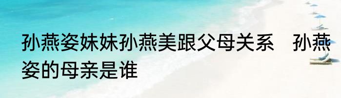 孙燕姿妹妹孙燕美跟父母关系   孙燕姿的母亲是谁