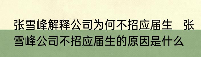张雪峰解释公司为何不招应届生   张雪峰公司不招应届生的原因是什么