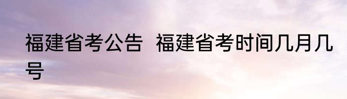 福建省考公告  福建省考时间几月几号