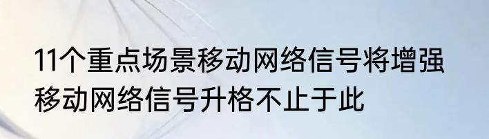 11个重点场景移动网络信号将增强   移动网络信号升格不止于此