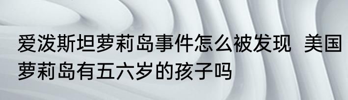 爱泼斯坦萝莉岛事件怎么被发现  美国萝莉岛有五六岁的孩子吗