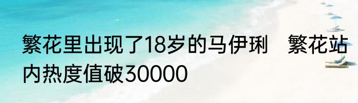繁花里出现了18岁的马伊琍   繁花站内热度值破30000