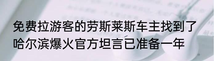 免费拉游客的劳斯莱斯车主找到了   哈尔滨爆火官方坦言已准备一年