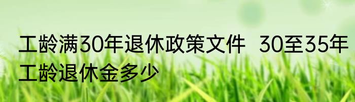 工龄满30年退休政策文件  30至35年工龄退休金多少