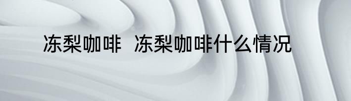 冻梨咖啡  冻梨咖啡什么情况