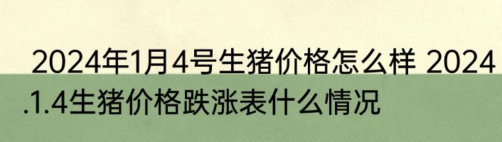  2024年1月4号生猪价格怎么样 2024.1.4生猪价格跌涨表什么情况