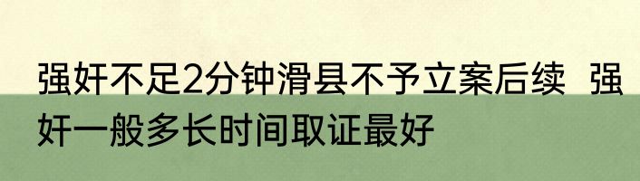强奸不足2分钟滑县不予立案后续  强奸一般多长时间取证最好